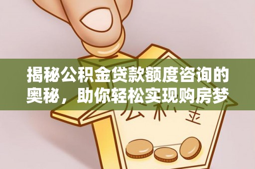 新界揭秘公积金贷款额度咨询的奥秘，助你轻松实现购房梦想
