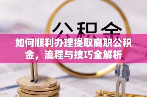 新界如何顺利办理提取离职公积金，流程与技巧全解析