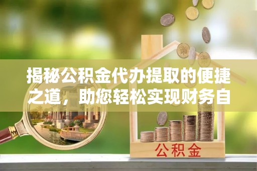 新界揭秘公积金代办提取的便捷之道，助您轻松实现财务自由