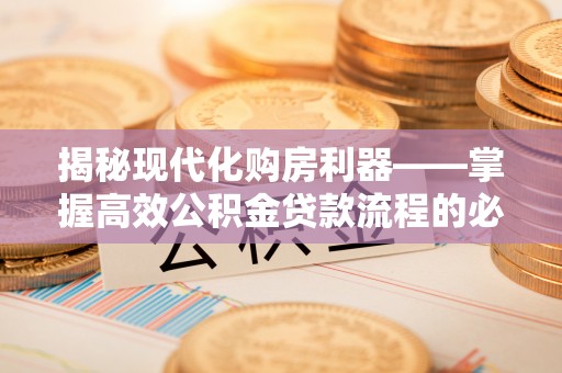 新界揭秘现代化购房利器——掌握高效公积金贷款流程的必备指南