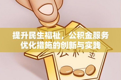 新界提升民生福祉，公积金服务优化措施的创新与实践