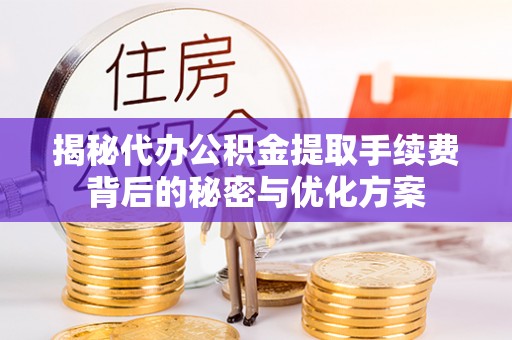 新界揭秘代办公积金提取手续费背后的秘密与优化方案