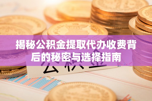 新界揭秘公积金提取代办收费背后的秘密与选择指南