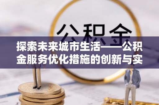 新界探索未来城市生活——公积金服务优化措施的创新与实践