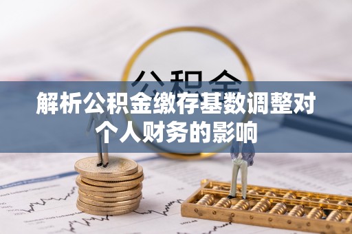 新界解析公积金缴存基数调整对个人财务的影响