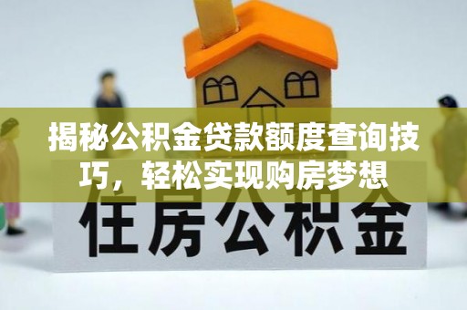 新界揭秘公积金贷款额度查询技巧，轻松实现购房梦想