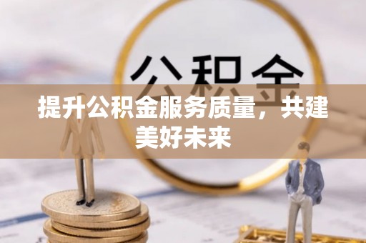 新界提升公积金服务质量，共建美好未来
