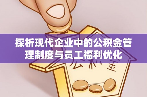 新界探析现代企业中的公积金管理制度与员工福利优化