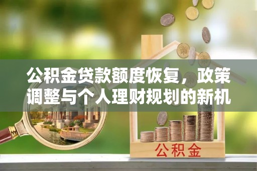 新界公积金贷款额度恢复，政策调整与个人理财规划的新机遇