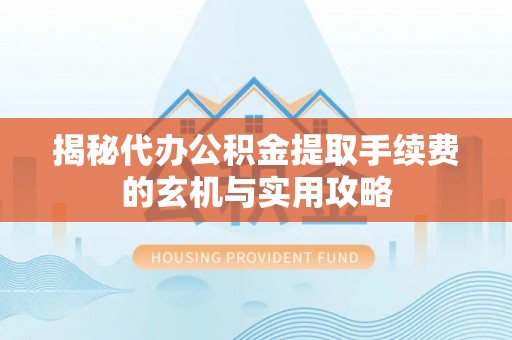 新界揭秘代办公积金提取手续费的玄机与实用攻略