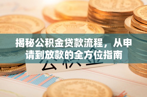 新界揭秘公积金贷款流程，从申请到放款的全方位指南