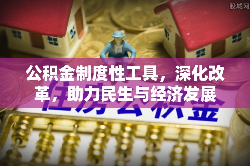 新界公积金制度性工具，深化改革，助力民生与经济发展