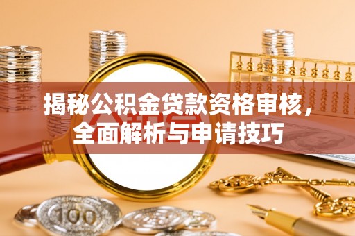 新界揭秘公积金贷款资格审核，全面解析与申请技巧