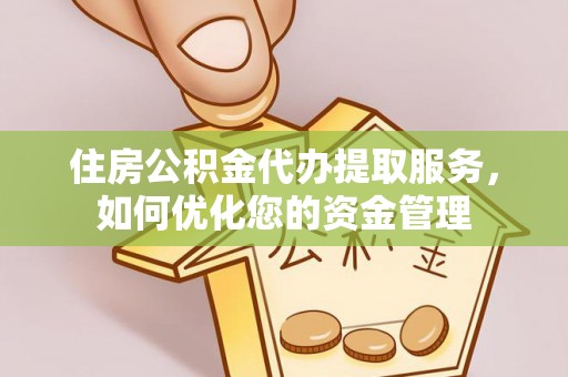 新界住房公积金代办提取服务，如何优化您的资金管理