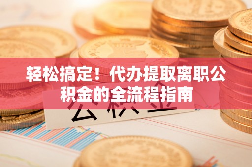 新界轻松搞定！代办提取离职公积金的全流程指南