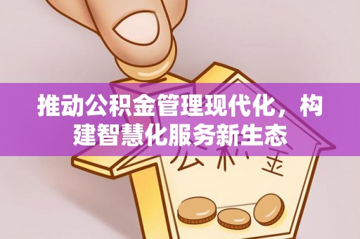 新界推动公积金管理现代化，构建智慧化服务新生态