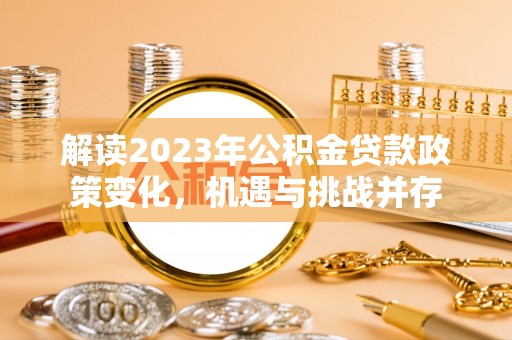 新界解读2023年公积金贷款政策变化，机遇与挑战并存