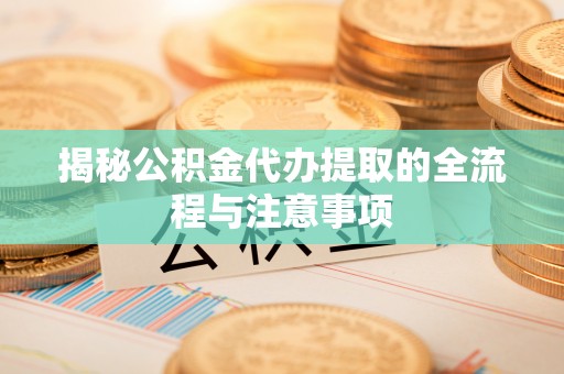 新界揭秘公积金代办提取的全流程与注意事项