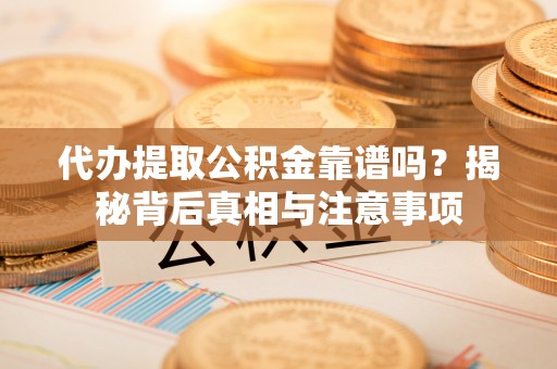 新界代办提取公积金靠谱吗？揭秘背后真相与注意事项