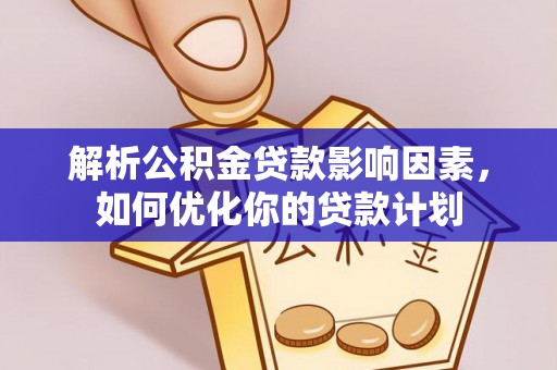 新界解析公积金贷款影响因素，如何优化你的贷款计划
