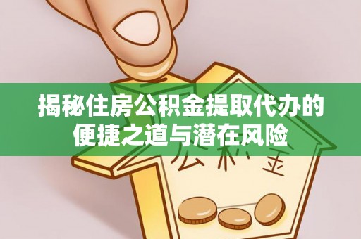 新界揭秘住房公积金提取代办的便捷之道与潜在风险