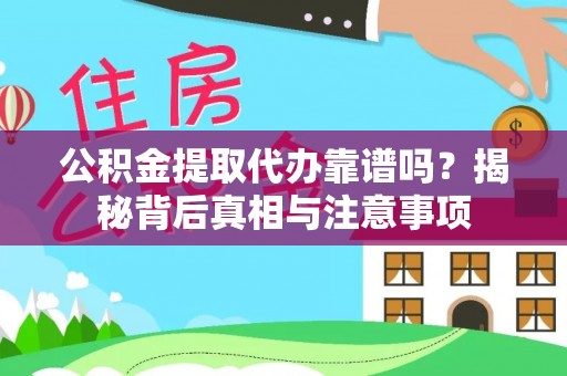 新界公积金提取代办靠谱吗？揭秘背后真相与注意事项