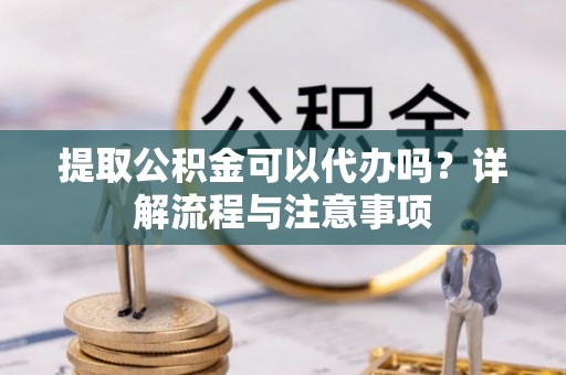新界提取公积金可以代办吗？详解流程与注意事项
