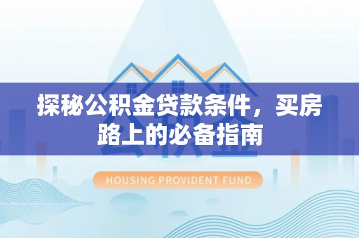 新界探秘公积金贷款条件，买房路上的必备指南