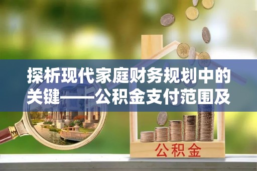 新界探析现代家庭财务规划中的关键——公积金支付范围及其影响