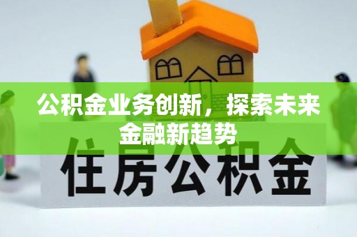 新界公积金业务创新，探索未来金融新趋势