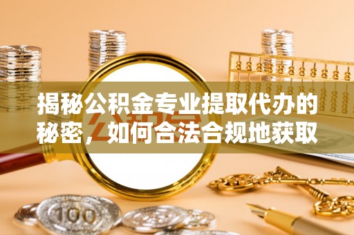 新界揭秘公积金专业提取代办的秘密，如何合法合规地获取你的住房基金？