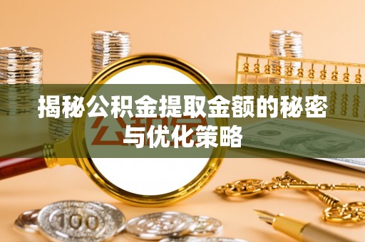 新界揭秘公积金提取金额的秘密与优化策略