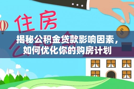 新界揭秘公积金贷款影响因素，如何优化你的购房计划
