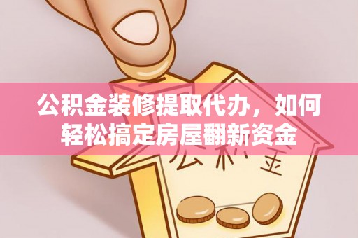 新界公积金装修提取代办，如何轻松搞定房屋翻新资金