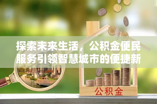 新界探索未来生活，公积金便民服务引领智慧城市的便捷新体验