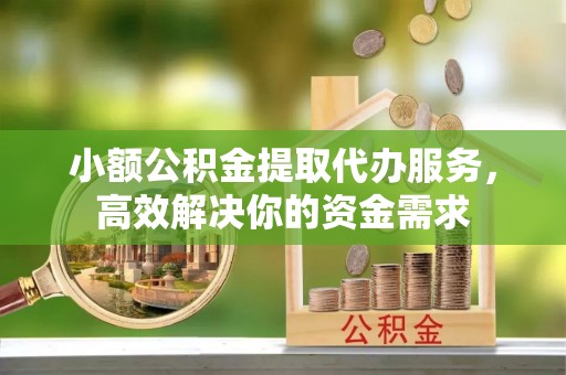 新界小额公积金提取代办服务，高效解决你的资金需求