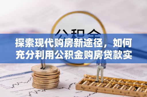 新界探索现代购房新途径，如何充分利用公积金购房贷款实现置业梦想
