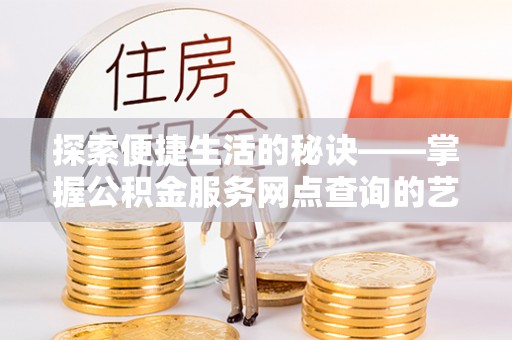 新界探索便捷生活的秘诀——掌握公积金服务网点查询的艺术
