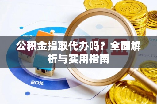 新界公积金提取代办吗？全面解析与实用指南