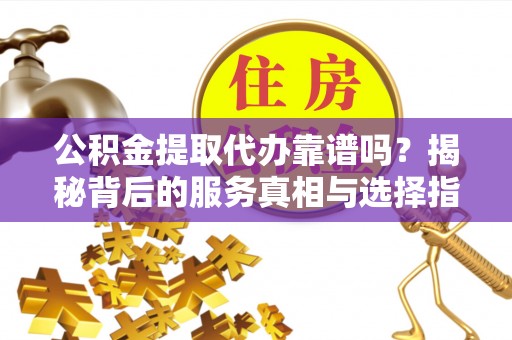 新界公积金提取代办靠谱吗？揭秘背后的服务真相与选择指南