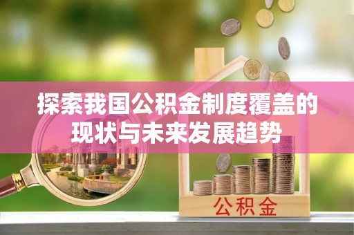 新界探索我国公积金制度覆盖的现状与未来发展趋势