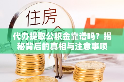 新界代办提取公积金靠谱吗？揭秘背后的真相与注意事项