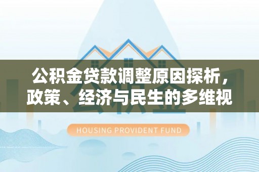 新界公积金贷款调整原因探析，政策、经济与民生的多维视角