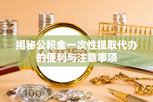 新界揭秘公积金一次性提取代办的便利与注意事项