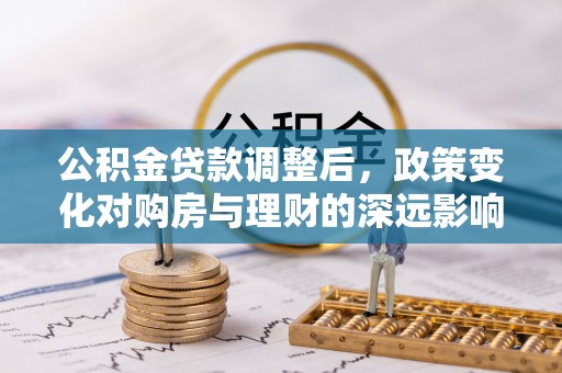 新界公积金贷款调整后，政策变化对购房与理财的深远影响