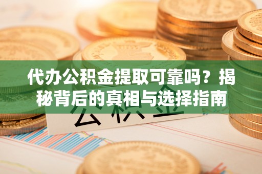 新界代办公积金提取可靠吗？揭秘背后的真相与选择指南