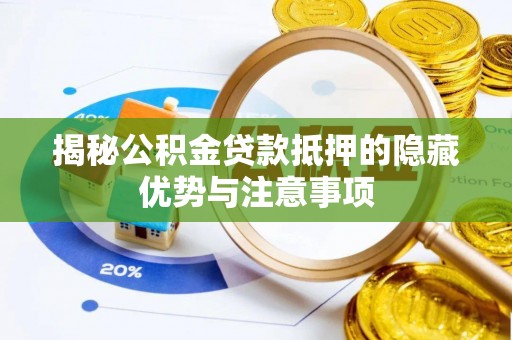 新界揭秘公积金贷款抵押的隐藏优势与注意事项