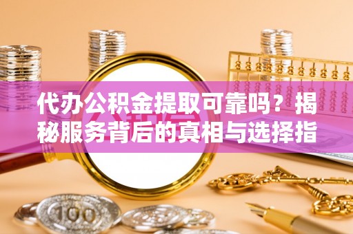 新界代办公积金提取可靠吗？揭秘服务背后的真相与选择指南