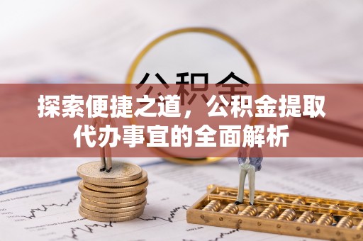 新界探索便捷之道，公积金提取代办事宜的全面解析