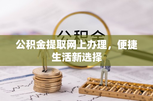 新界公积金提取网上办理，便捷生活新选择